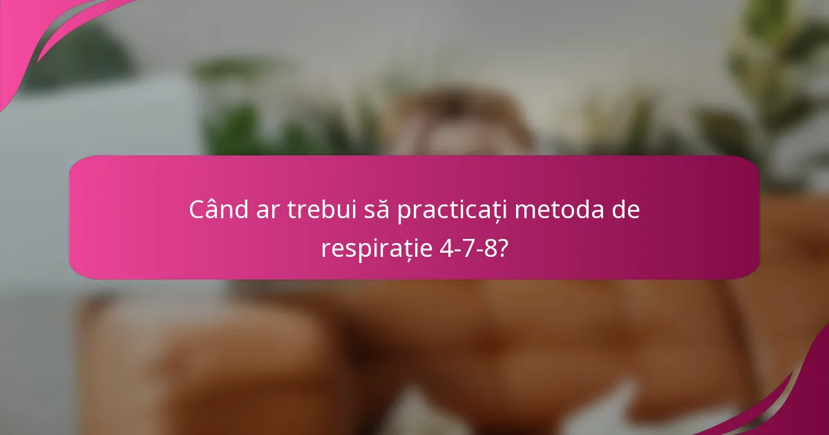 Când ar trebui să practicați metoda de respirație 4-7-8?