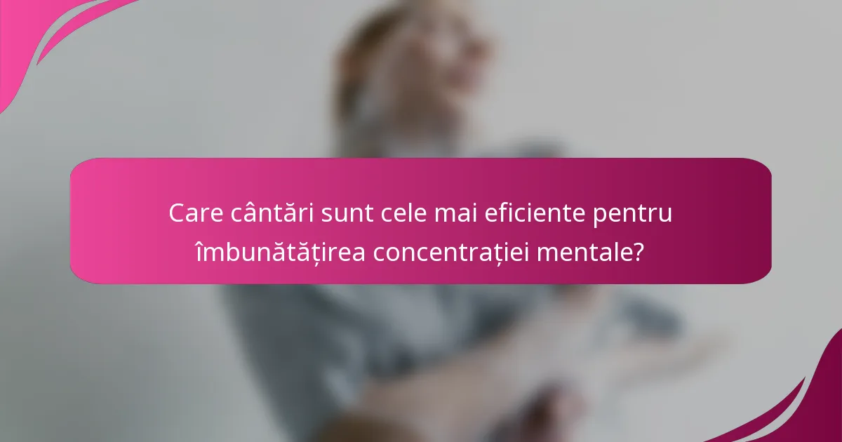 Care cântări sunt cele mai eficiente pentru îmbunătățirea concentrației mentale?