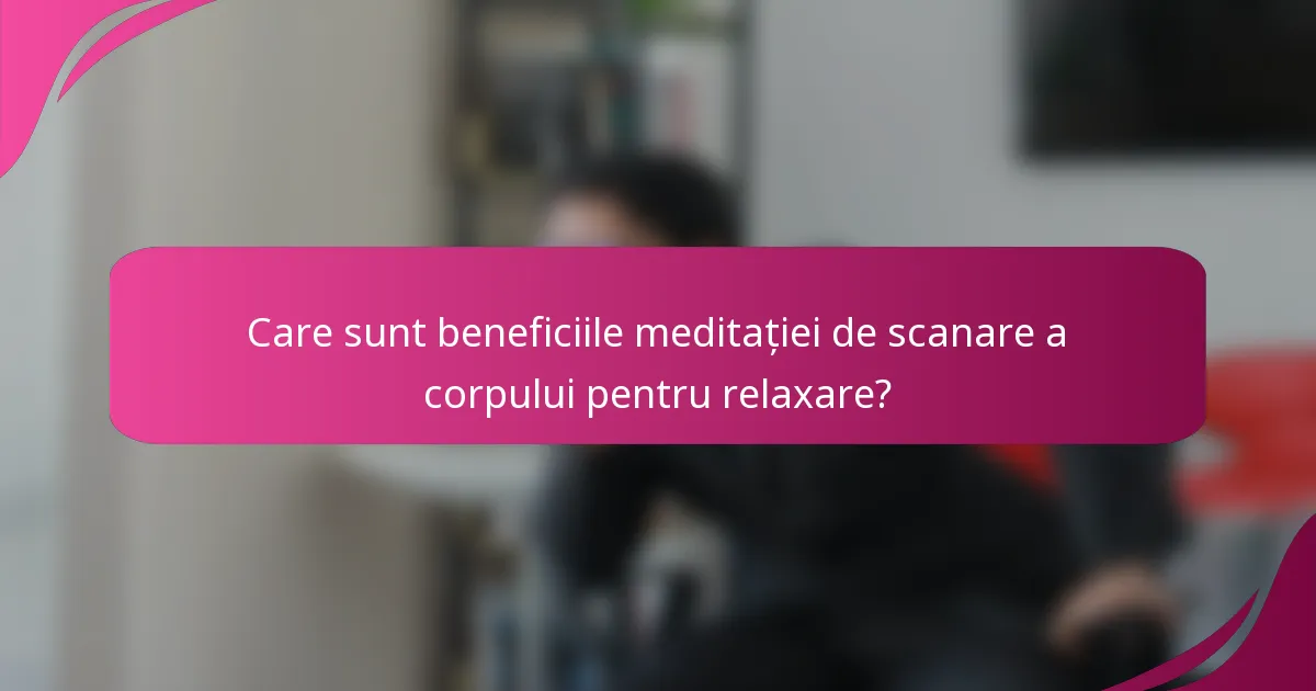 Care sunt beneficiile meditației de scanare a corpului pentru relaxare?