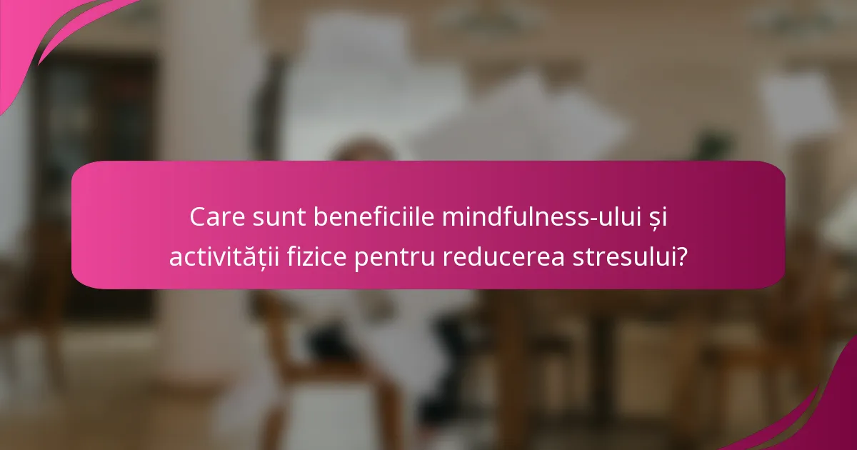 Care sunt beneficiile mindfulness-ului și activității fizice pentru reducerea stresului?