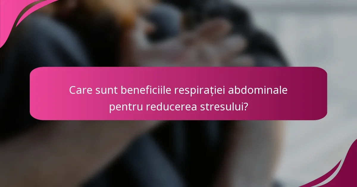 Care sunt beneficiile respirației abdominale pentru reducerea stresului?
