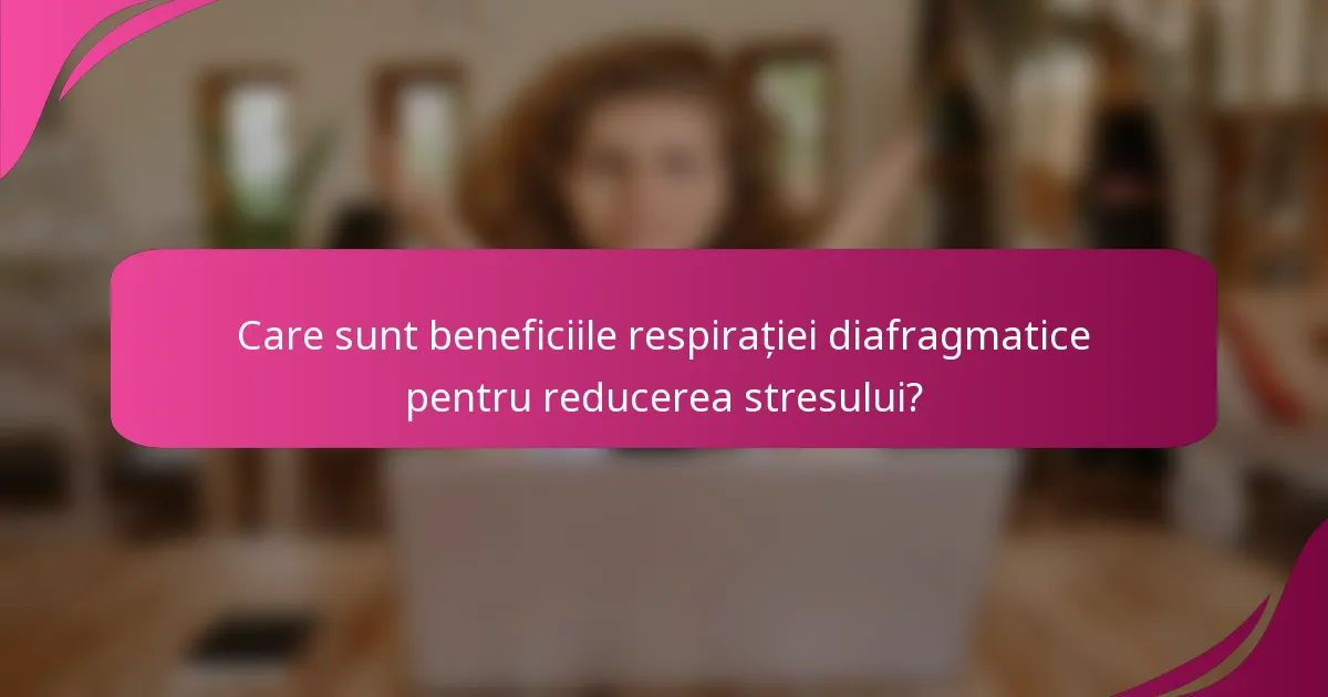 Care sunt beneficiile respirației diafragmatice pentru reducerea stresului?