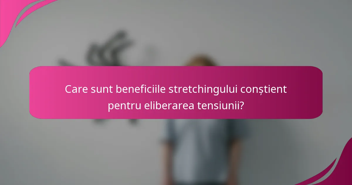 Care sunt beneficiile stretchingului conștient pentru eliberarea tensiunii?