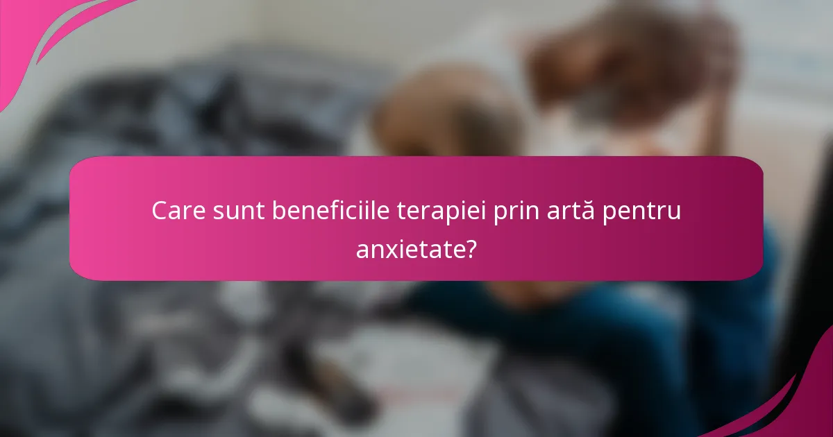 Care sunt beneficiile terapiei prin artă pentru anxietate?