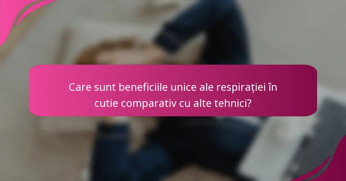 Care sunt beneficiile unice ale respirației în cutie comparativ cu alte tehnici?