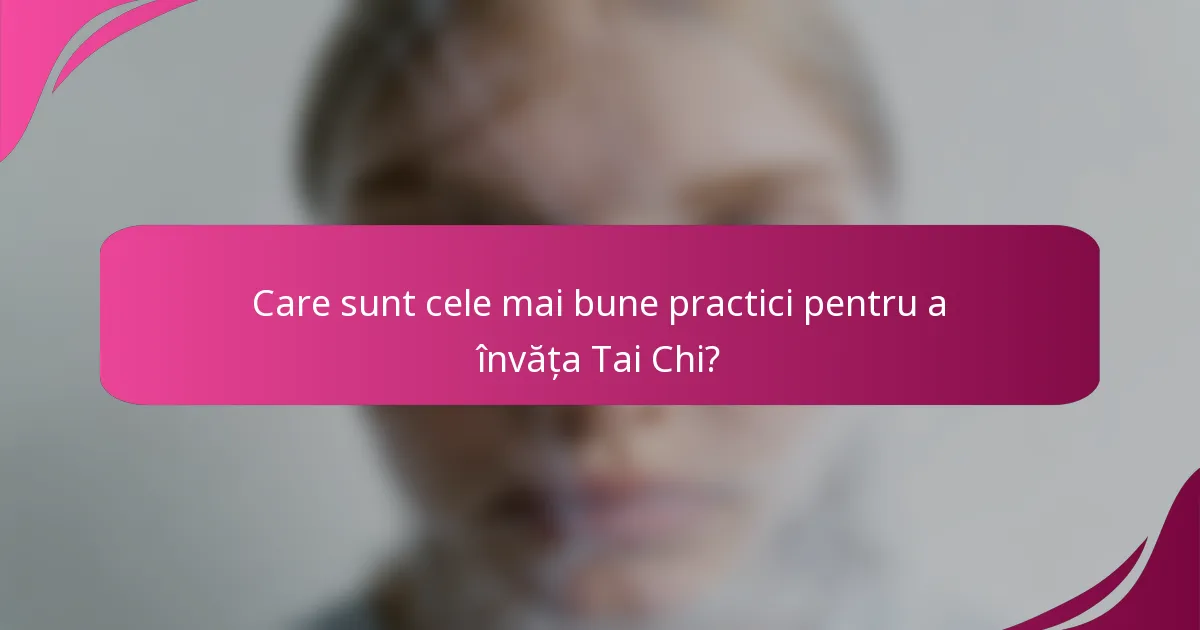 Care sunt cele mai bune practici pentru a învăța Tai Chi?