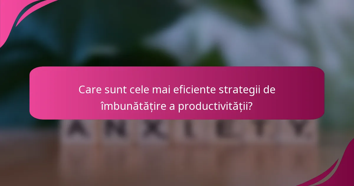 Care sunt cele mai eficiente strategii de îmbunătățire a productivității?