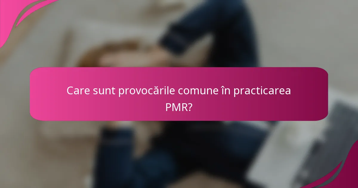 Care sunt provocările comune în practicarea PMR?