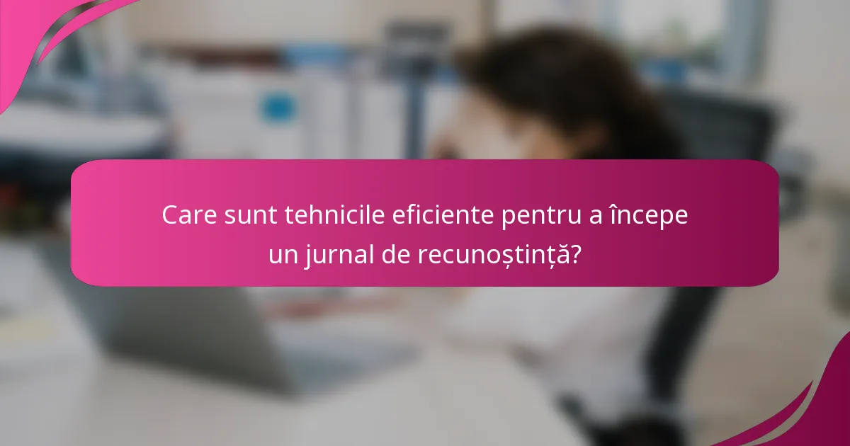 Care sunt tehnicile eficiente pentru a începe un jurnal de recunoștință?