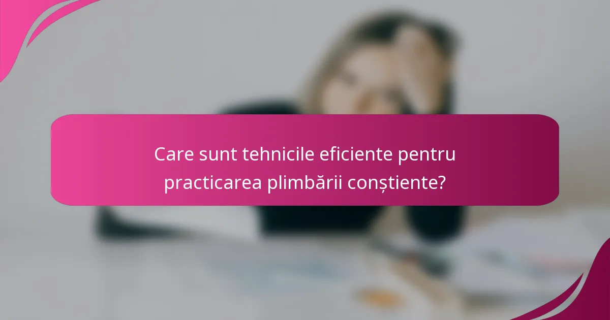 Care sunt tehnicile eficiente pentru practicarea plimbării conștiente?