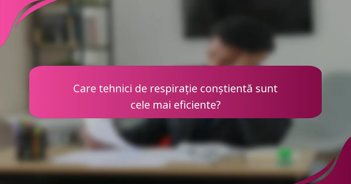 Care tehnici de respirație conștientă sunt cele mai eficiente?