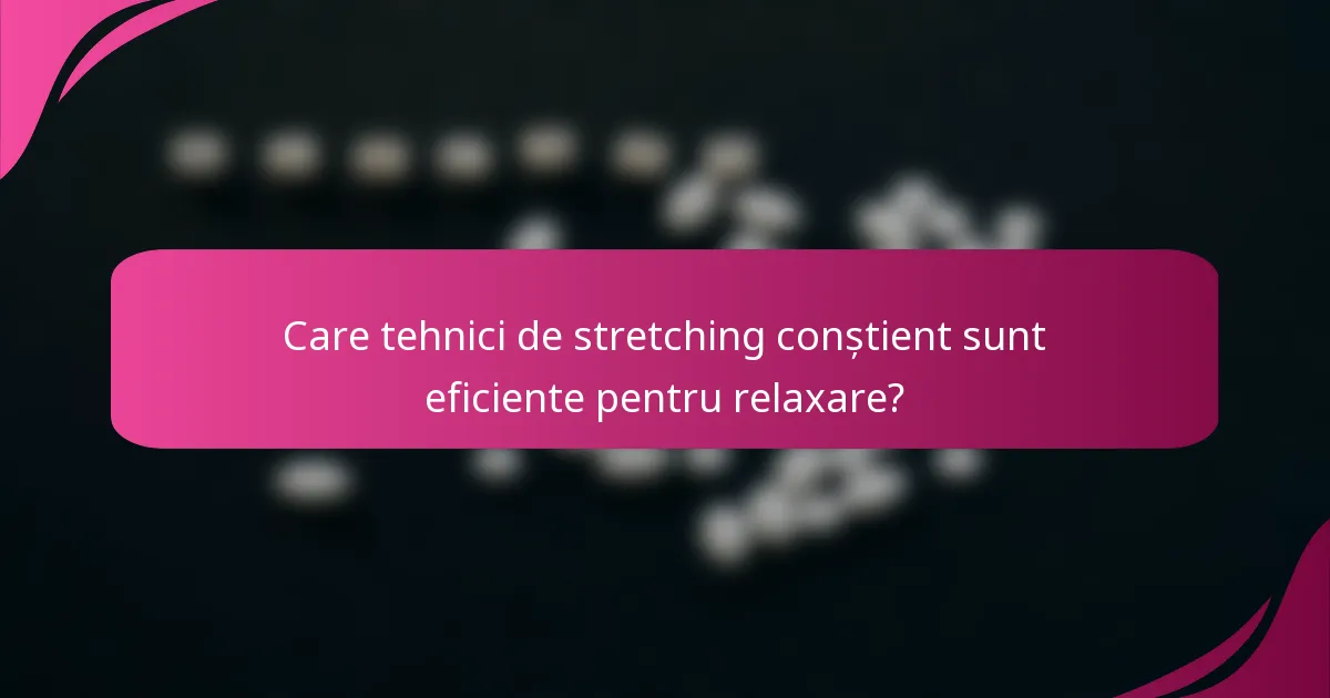Care tehnici de stretching conștient sunt eficiente pentru relaxare?