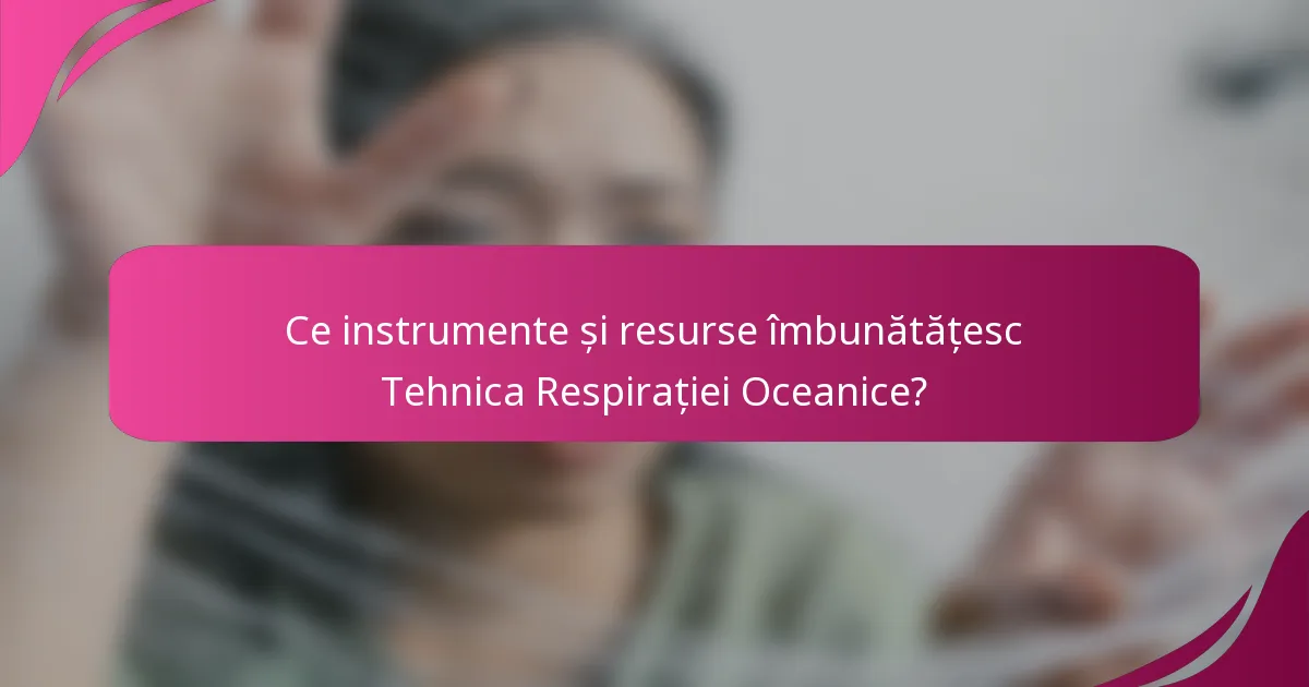 Ce instrumente și resurse îmbunătățesc Tehnica Respirației Oceanice?
