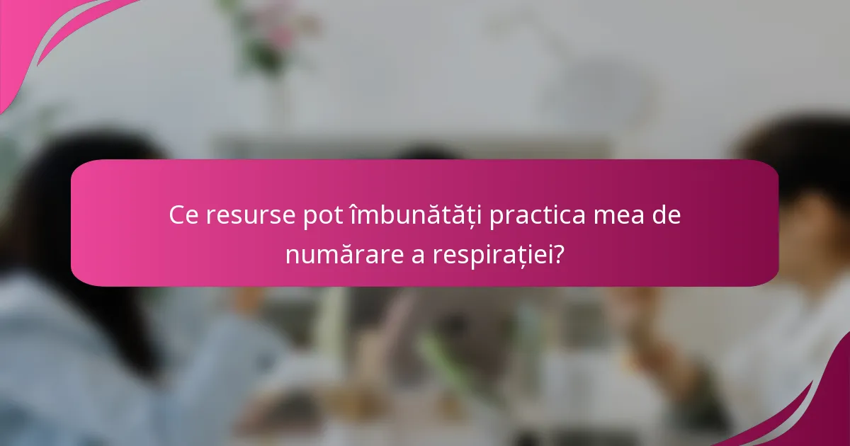 Ce resurse pot îmbunătăți practica mea de numărare a respirației?