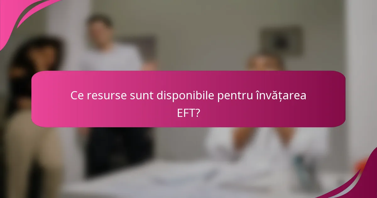Ce resurse sunt disponibile pentru învățarea EFT?