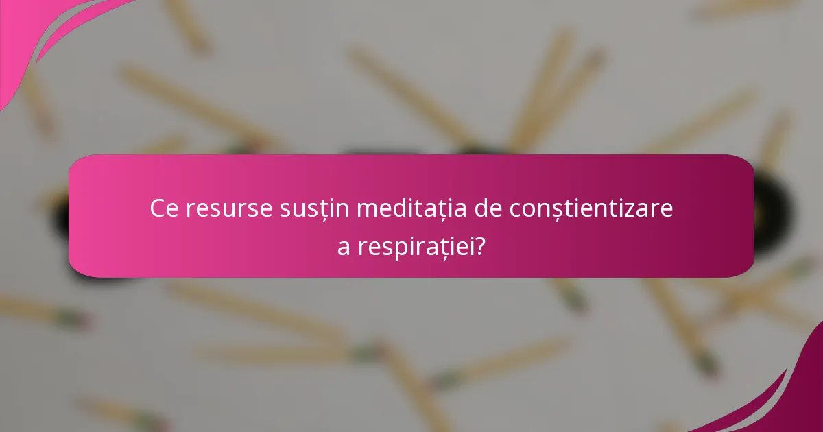 Ce resurse susțin meditația de conștientizare a respirației?