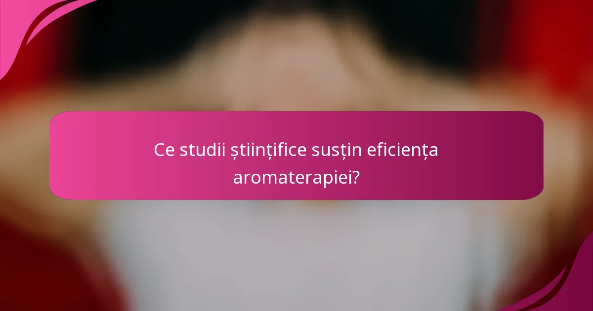 Ce studii științifice susțin eficiența aromaterapiei?