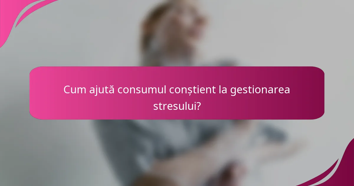 Cum ajută consumul conștient la gestionarea stresului?