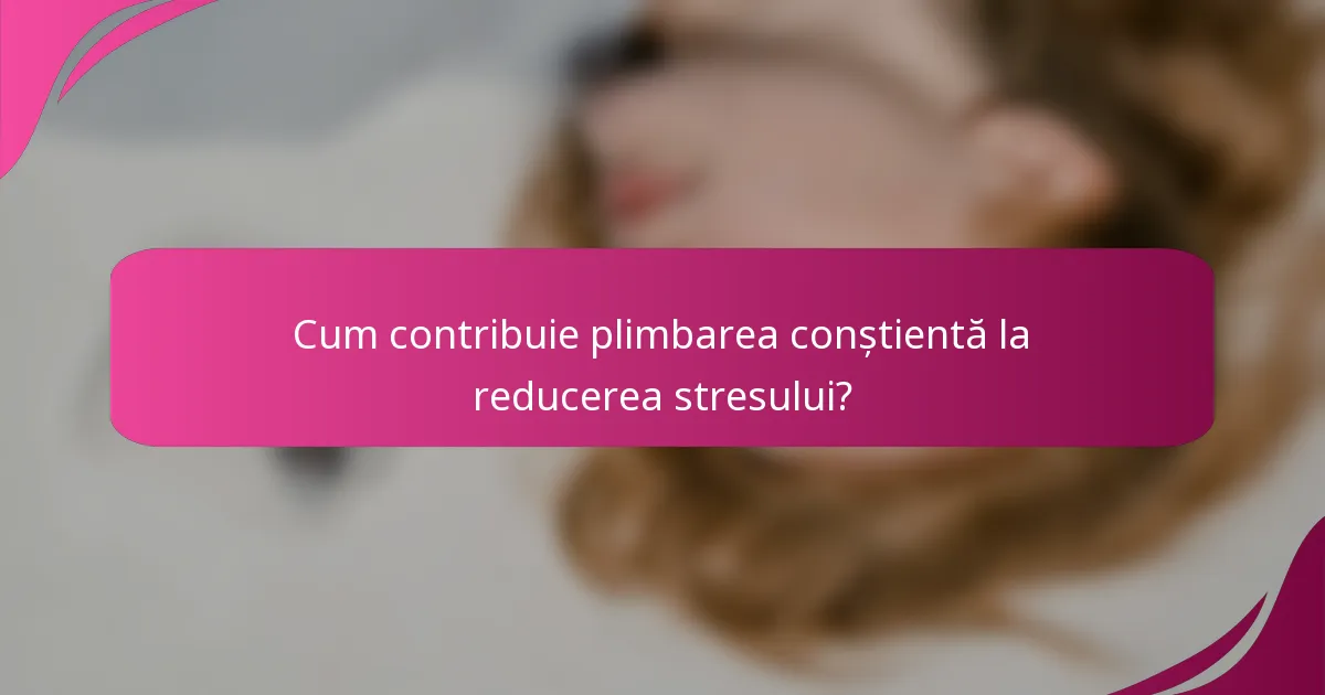 Cum contribuie plimbarea conștientă la reducerea stresului?