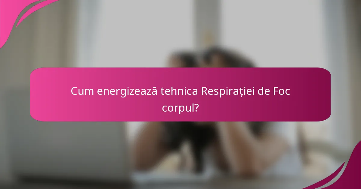Cum energizează tehnica Respirației de Foc corpul?