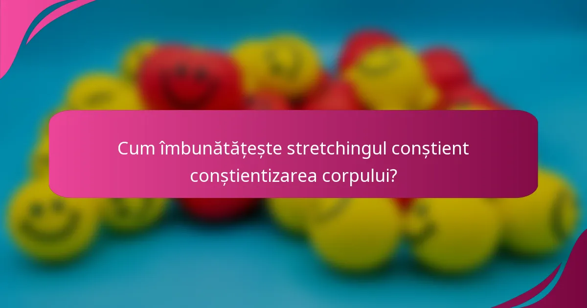 Cum îmbunătățește stretchingul conștient conștientizarea corpului?