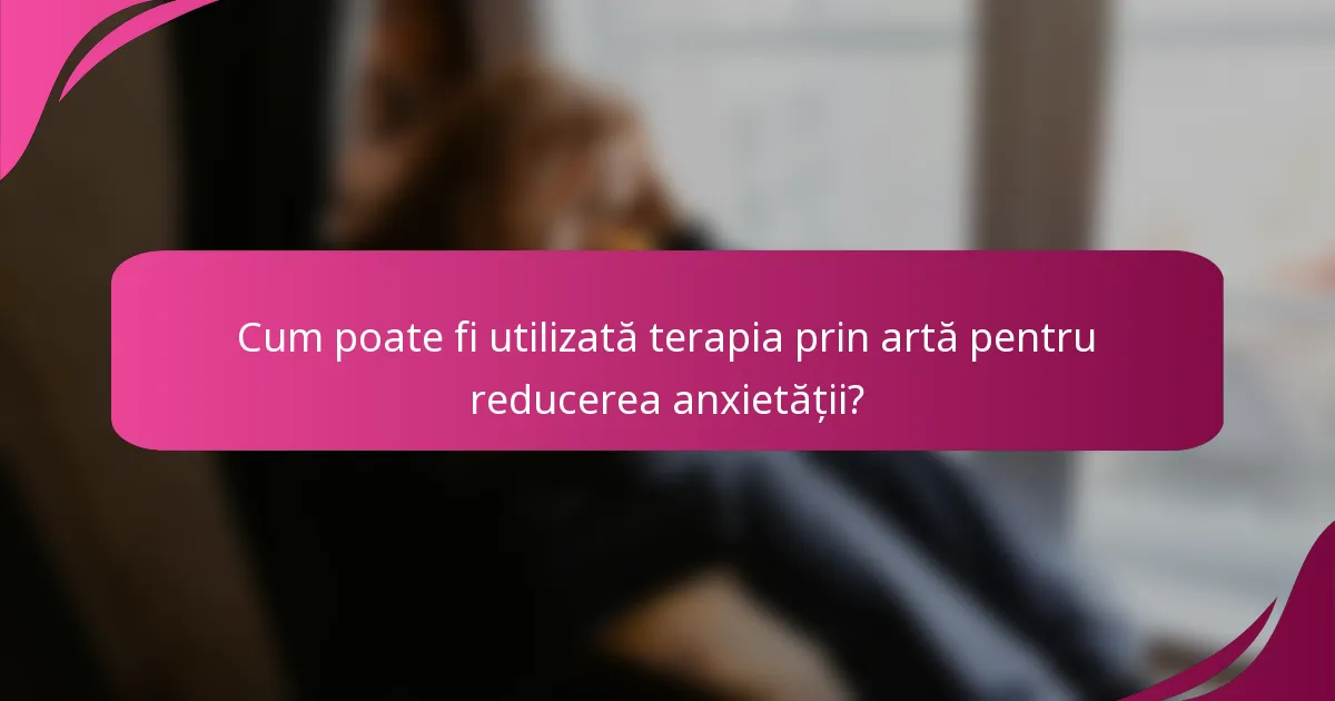 Cum poate fi utilizată terapia prin artă pentru reducerea anxietății?