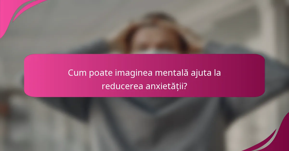 Cum poate imaginea mentală ajuta la reducerea anxietății?