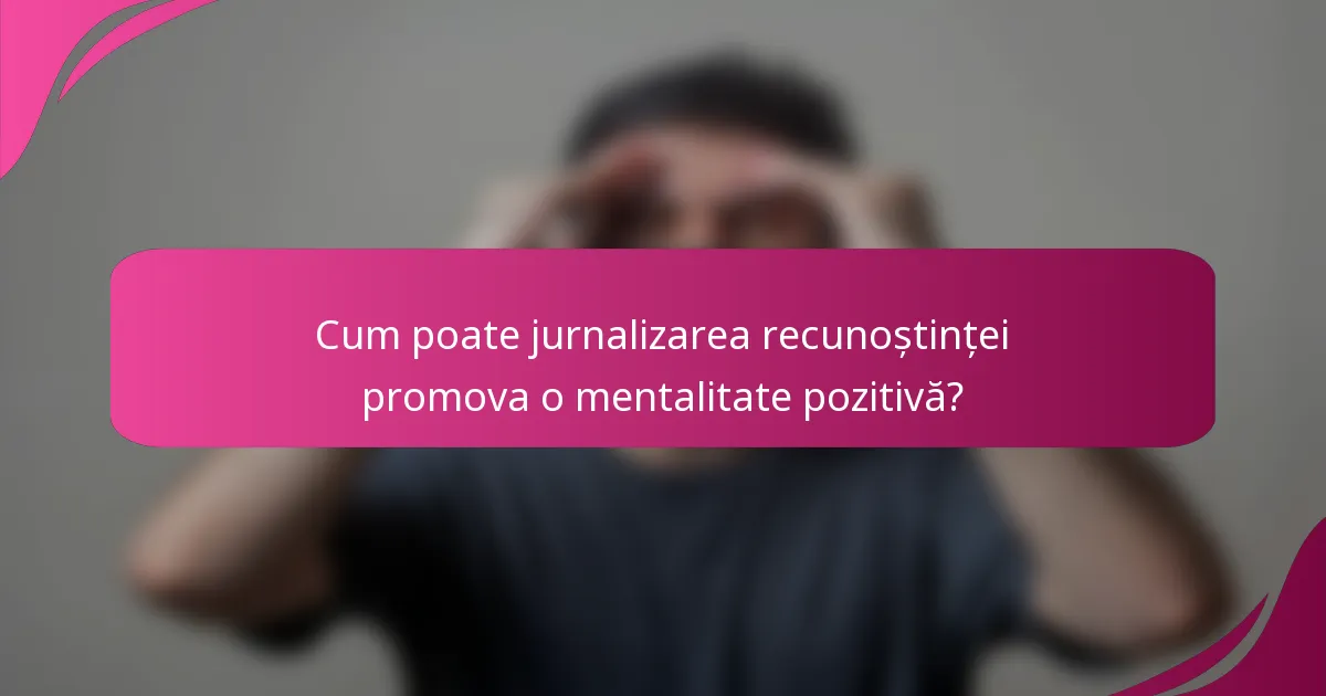 Cum poate jurnalizarea recunoștinței promova o mentalitate pozitivă?