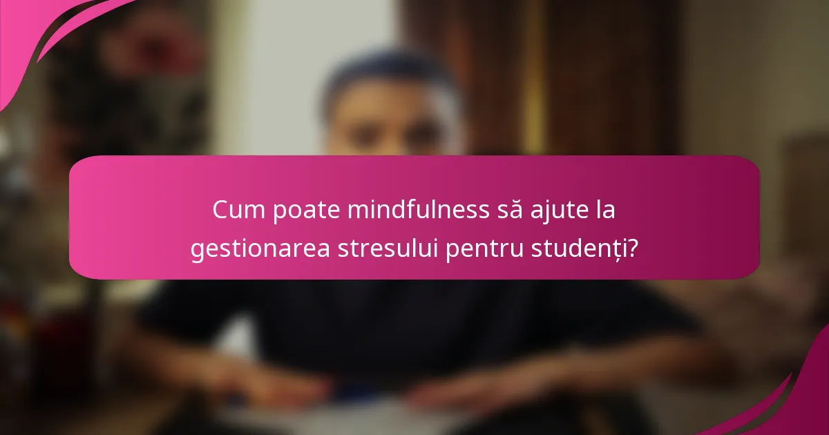 Cum poate mindfulness să ajute la gestionarea stresului pentru studenți?