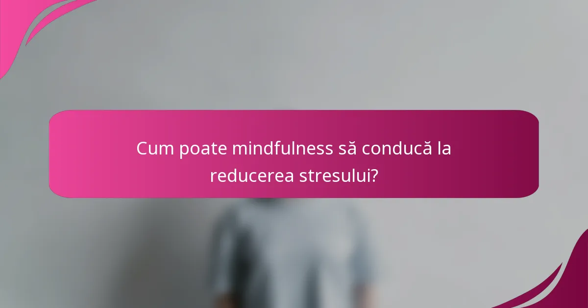 Cum poate mindfulness să conducă la reducerea stresului?