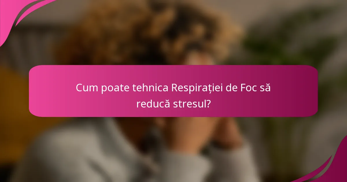 Cum poate tehnica Respirației de Foc să reducă stresul?