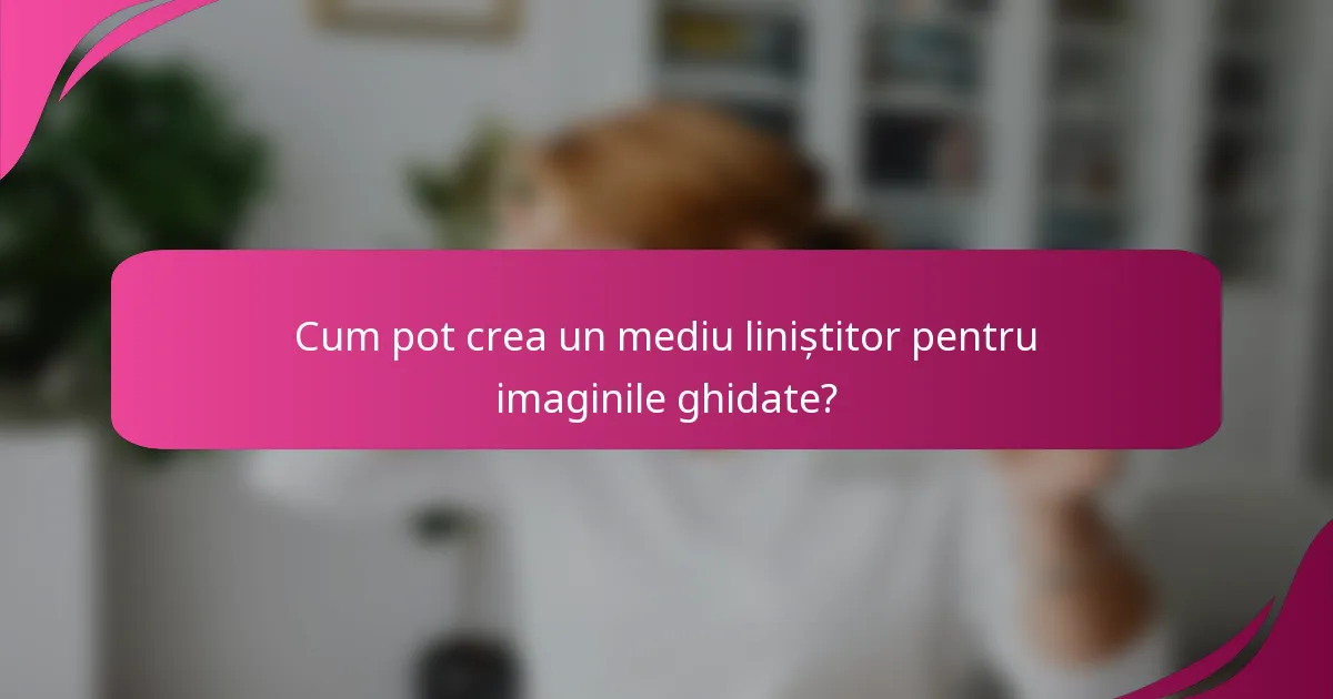 Cum pot crea un mediu liniștitor pentru imaginile ghidate?