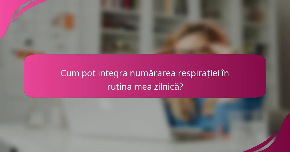 Cum pot integra numărarea respirației în rutina mea zilnică?