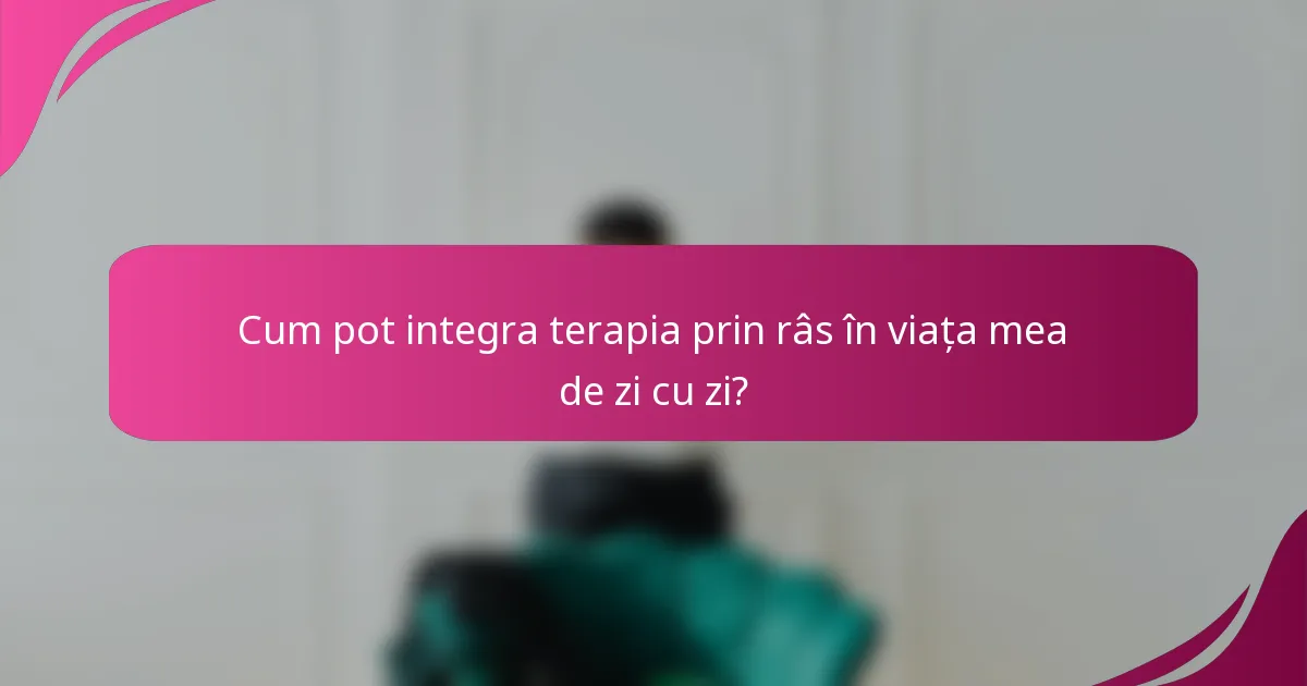 Cum pot integra terapia prin râs în viața mea de zi cu zi?