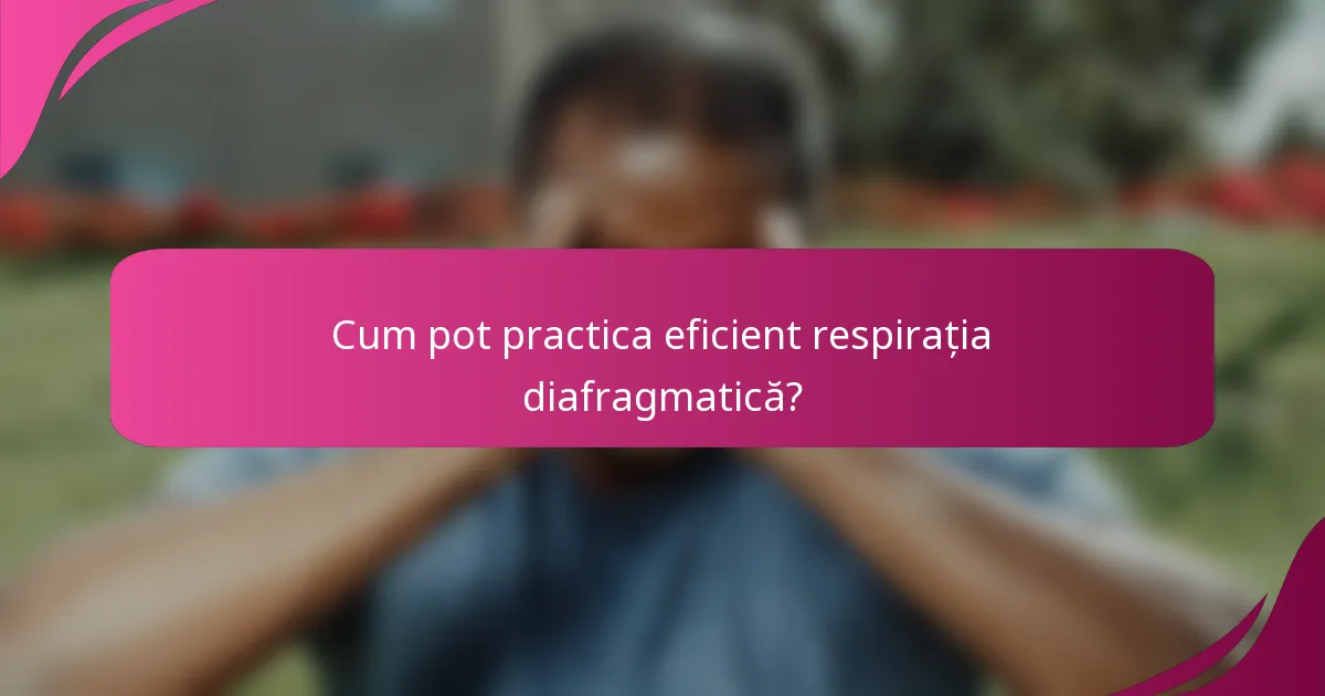 Cum pot practica eficient respirația diafragmatică?
