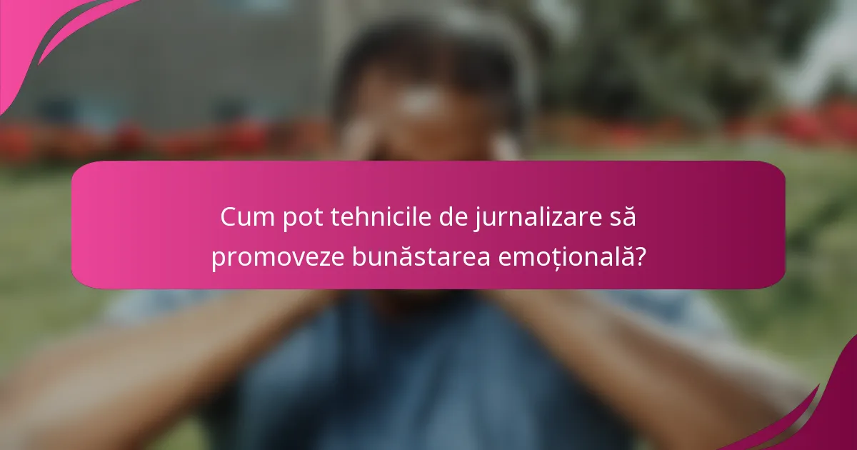 Cum pot tehnicile de jurnalizare să promoveze bunăstarea emoțională?