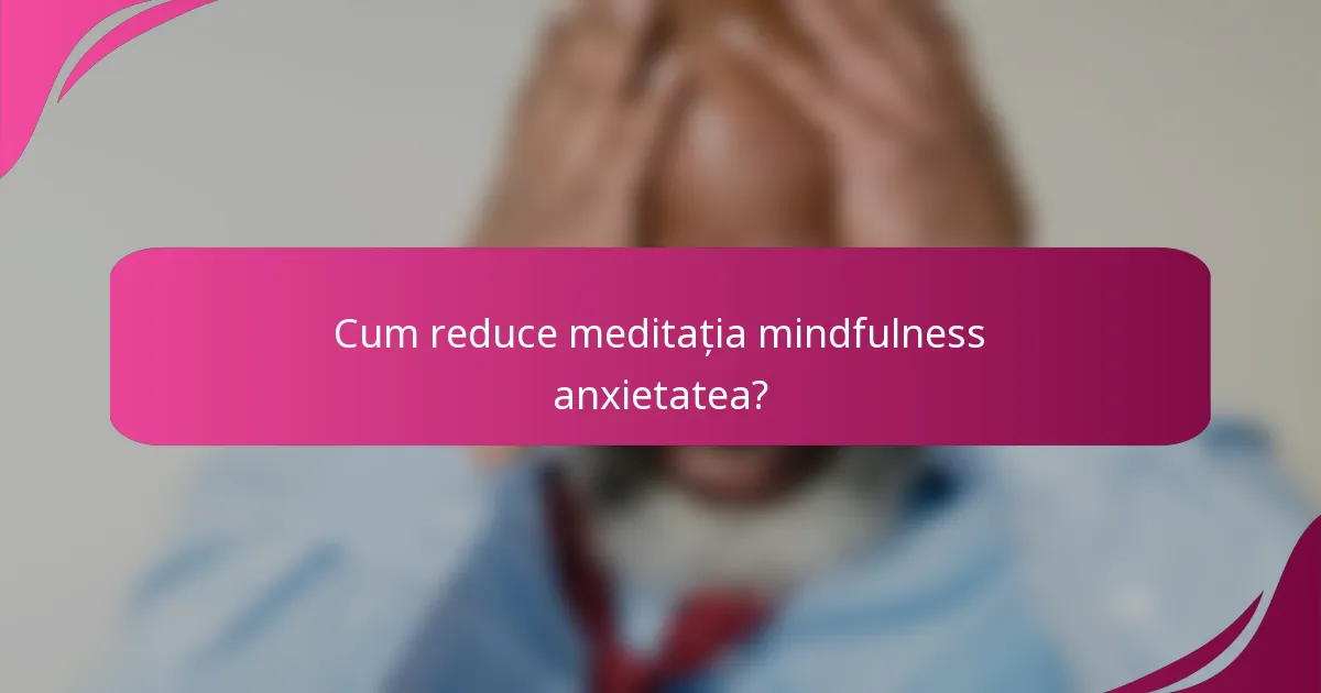 Cum reduce meditația mindfulness anxietatea?