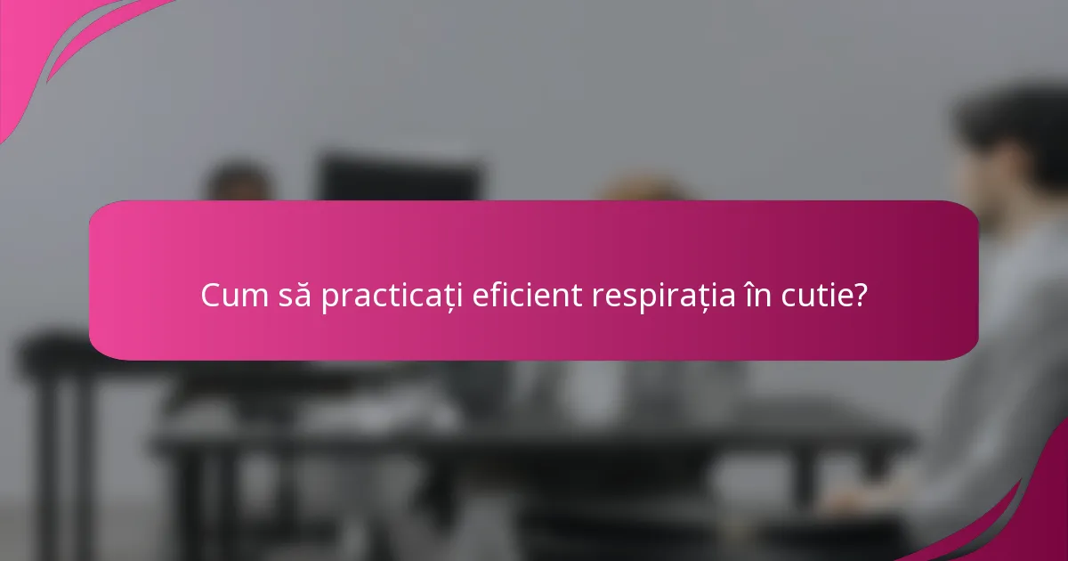 Cum să practicați eficient respirația în cutie?