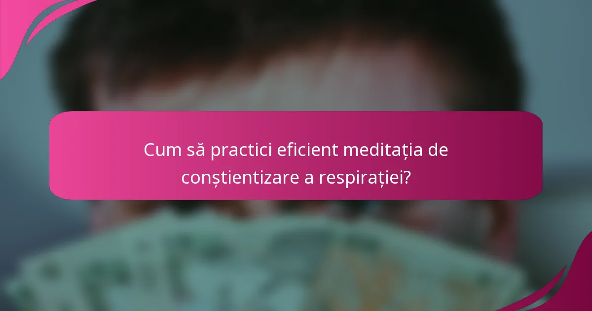 Cum să practici eficient meditația de conștientizare a respirației?