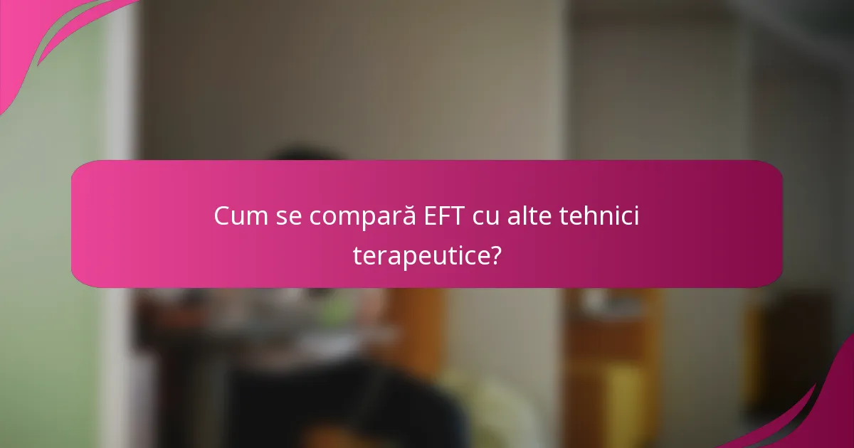 Cum se compară EFT cu alte tehnici terapeutice?