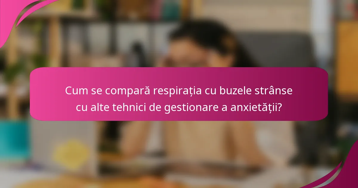 Cum se compară respirația cu buzele strânse cu alte tehnici de gestionare a anxietății?